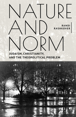 Nature and Norm: Judaism, Christianity, and the Theopolitical Problem by Randi Rashkover