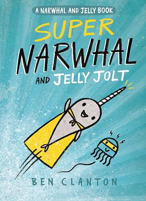 Super Narwhal and Jelly Jolt by Ben Clanton