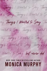 Things I Wanted To Say (but never did) by Monica Murphy
