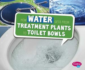 How Water Gets from Treatment Plants to Toilet Bowls by Megan Cooley Peterson