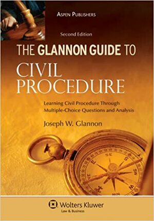 The Glannon Guide to Civil Procedure: Learning Civil Procedure Through Multiple-Choice Questions and Analysis by Joseph W. Glannon