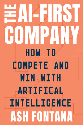 The AI-First Company: How to Compete and Win with Artificial Intelligence by Ash Fontana