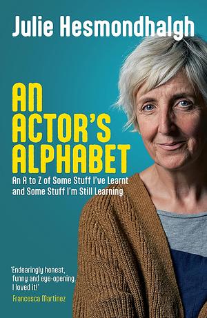 An Actor's Alphabet: An A to Z of Some Stuff I've Learnt and Some Stuff I'm Still Learning by Julie Hesmondhalgh