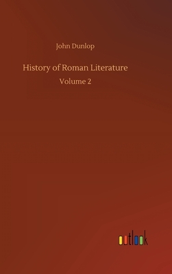 History of Roman Literature: Volume 2 by John Dunlop