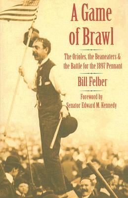 A Game of Brawl: The Orioles, the Beaneaters, and the Battle for the 1897 Pennant by Bill Felber