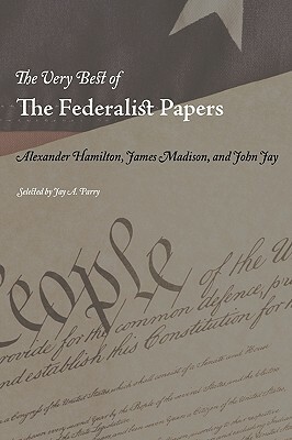 The Very Best of the Federalist Papers by John Jay, Alexander Hamilton, James Madison