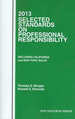Morgan and Rotunda's Selected Standards on Professional Responsibility, 2013 by Ronald D. Rotunda, Thomas D. Morgan