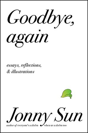 Goodbye, Again: Essays, Reflections, and Illustrations by Jonny Sun