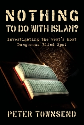 Nothing to do with Islam?: Investigating the West's Most Dangerous Blind Spot by Peter Townsend