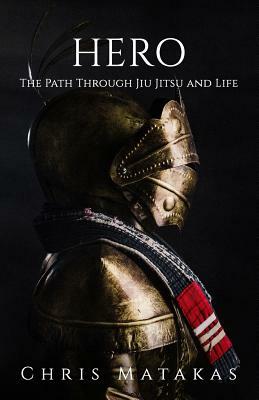 Hero: The Path Through Jiu Jitsu and Life by Chris Matakas