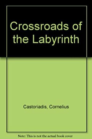 Crossroads of the Labyrinth by Cornelius Castoriadis