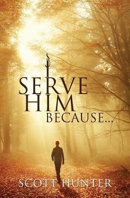 I Serve Him Because... by Scott Hunter