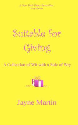Suitable For Giving: A Collection of Wit with a Side of Wry by Jayne Martin