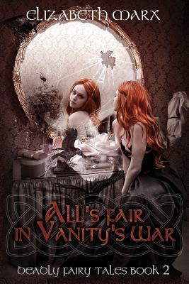 All's Fair in Vanity's War: Deadly Fairy Tales, Book 2 by Elizabeth Marx