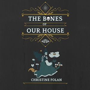 The Bones of Our House by Christine Folan