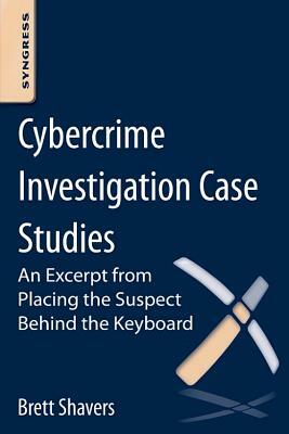 Cybercrime Investigation Case Studies: An Excerpt from Placing the Suspect Behind the Keyboard by Brett Shavers