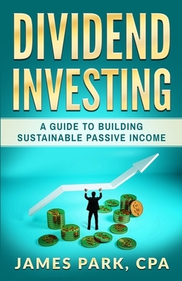 Dividend Investing: A Guide to Building Sustainable Passive Income by James Park