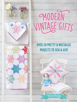 Modern Vintage Gifts: Over 20 Pretty and Nostalgic Projects to Sew and Give by Helen Philipps