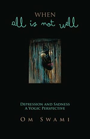When All Is Not Well: Depression and Sadness -- A Yogic Perspective by Om Swami