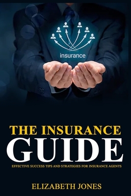 The Insurance Guide: Effective Success Tips and Strategies for Insurance Agents by Elizabeth Jones