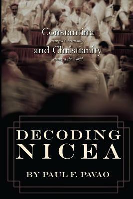 Decoding Nicea: Constantine Changed Christianity and Christianity Changed the World by Paul Pavao