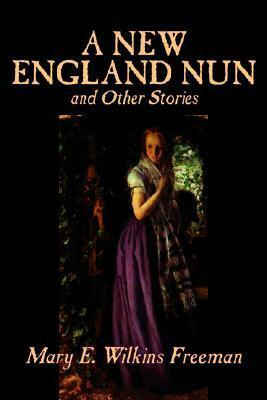 A New England Nun and Other Stories by Mary E. Wilkins Freeman