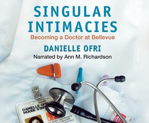 Singular Intimacies: Becoming a Doctor at Bellevue by Danielle Ofri