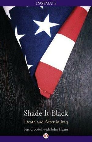Shade it Black: Death and After in Iraq by John Hearn, Jessica Goodell, Jessica Goodell