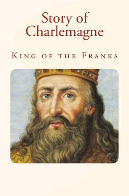 Story of Charlemagne: King of the Franks by John H. Haaren, James Baldwin, Charles Morris