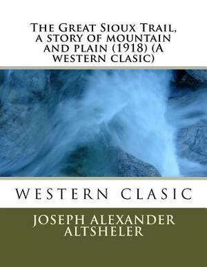 The Great Sioux Trail, a story of mountain and plain (1918) (A western clasic) by Joseph Alexander Altsheler