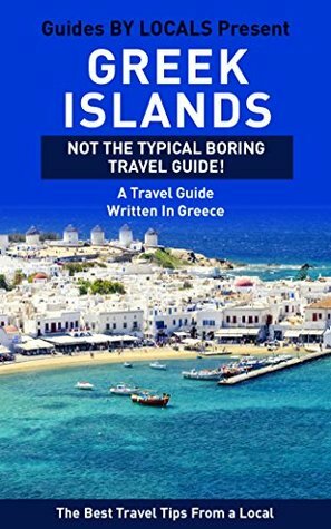 Greek Islands: By Locals - A Greek Islands Travel Guide Written In Greece: The Best Travel Tips About Where to Go and What to See in The Greek Islands ... Greece, Greek Islands, Santorini, Mykonos) by Greece, Guides by Locals, Mykonos, Santorini, Greek Islands