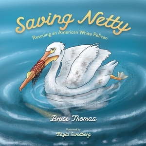 Saving Netty: Rescuing an American White Pelican by Bruce Thomas