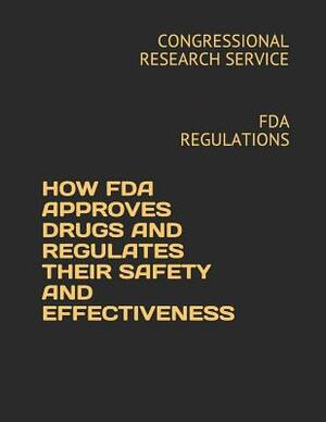 How FDA Approves Drugs and Regulates Their Safety and Effectiveness: FDA Regulations by Congressional Research Service