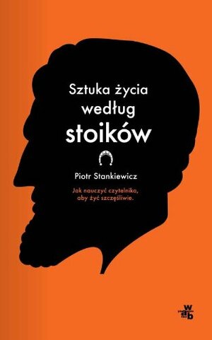 Sztuka życia według stoików. Jak nauczyć czytelnika, aby żyć szczęśliwie by Piotr Stankiewicz