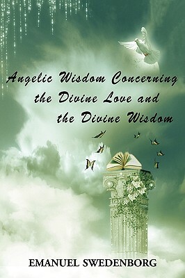 Angelic Wisdom Concerning the Divine Love and the Divine Wisdom by Emanuel Swedenborg