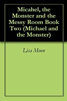Micahel, the Monster and the Messy Room Book Two by Michael Moon, Lisa Moon