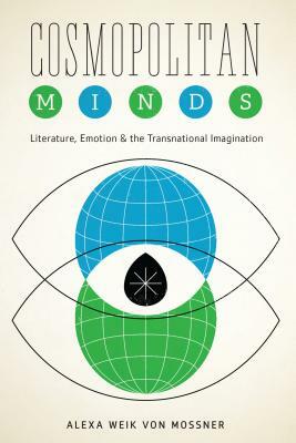 Cosmopolitan Minds: Literature, Emotion, and the Transnational Imagination by Alexa Weik Von Mossner