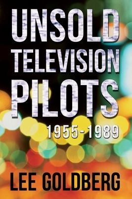 Unsold Television Pilots: 1955-1989 by Lee Goldberg