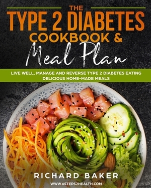 The Type 2 Diabetes Cookbook & Meal Plan: Live Well, Manage And Reverse Type 2 Diabetes Eating Delicious Home-Made Meals by Richard Baker