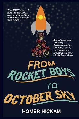 From Rocket Boys to October Sky: How the Classic Memoir Rocket Boys Was Written and the Hit Movie October Sky Was Made by Homer Hickam