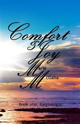 Comfort & Joy: Forgiveness by Marie McGaha