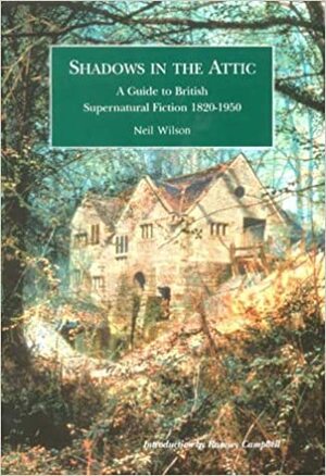 Shadows in the Attic: A Guide to British Supernatural Fiction, 1820-1950 by Neil Wilson