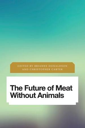 The Future of Meat Without Animals by Christopher Carter, Brianne Donaldson