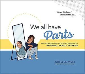 We All Have Parts: An Illustrated Guide to Healing Trauma with Internal Family Systems by Colleen West