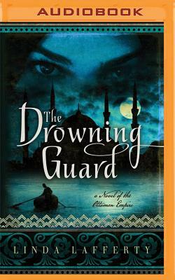 The Drowning Guard: A Novel of the Ottoman Empire by Linda Lafferty