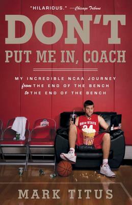 Don't Put Me In, Coach: My Incredible NCAA Journey from the End of the Bench to the End of the Bench by Mark Titus