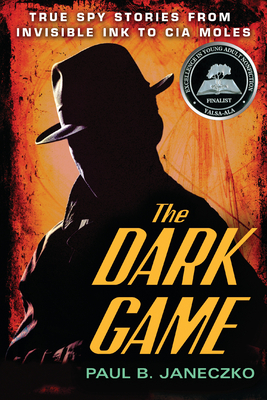 The Dark Game: True Spy Stories from Invisible Ink to CIA Moles by Paul B. Janeczko