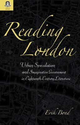 Reading London: Urban Speculation and Imaginative Government Eighteenth-Century Literature by Erik Bond