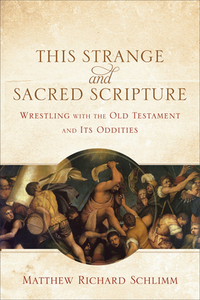 This Strange and Sacred Scripture: Wrestling with the Old Testament and Its Oddities by Matthew Richard Schlimm