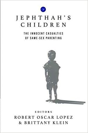 Jephthah's Children: The Innocent Casualties of Same-Sex Parenting by Robert Oscar Lopez, Brittany Klein